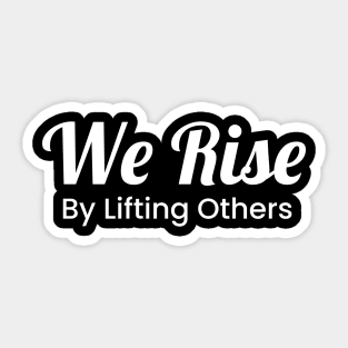 We Rise By Lifting Others Sticker